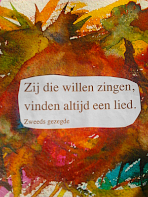 Zij die willen zingen vinden altijd een lied. Zweeds gezegde.